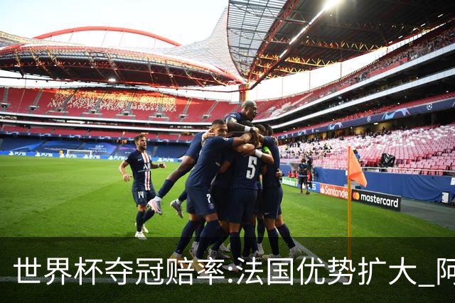 世界杯夺冠赔率:法国优势扩大 阿根廷西班牙紧追