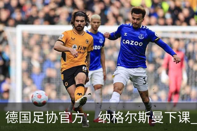 德国足协官方：纳格尔斯曼下课 克洛普原则上愿意接任