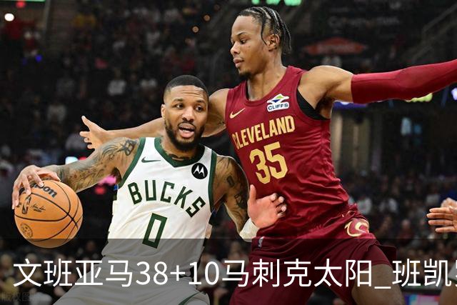 文班亚马38+10马刺克太阳 班凯罗30分魔术险胜