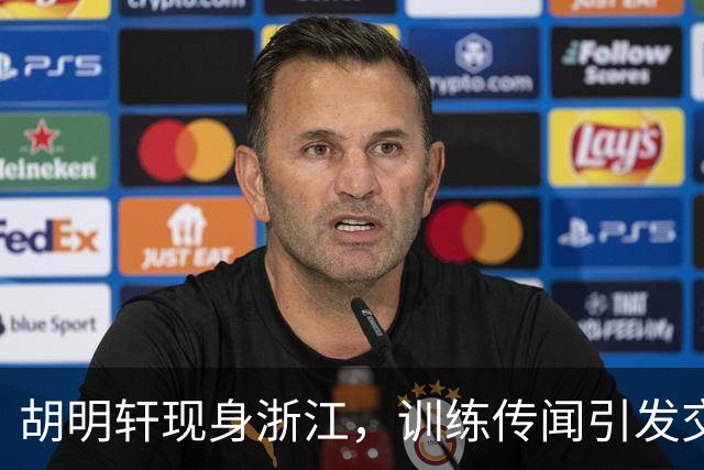 胡明轩现身浙江，训练传闻引发交易猜测，最新动向引关注